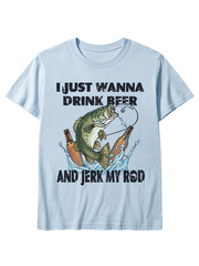 I Just Wanna Drink Beer and Jerk My Rod Unisex Classic Cotton Tee